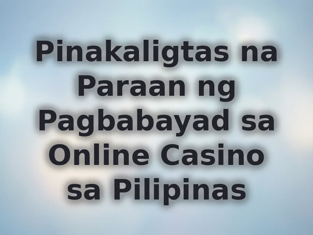 Pinakaligtas na Paraan ng Pagbabayad sa Online Casino sa Pilipinas