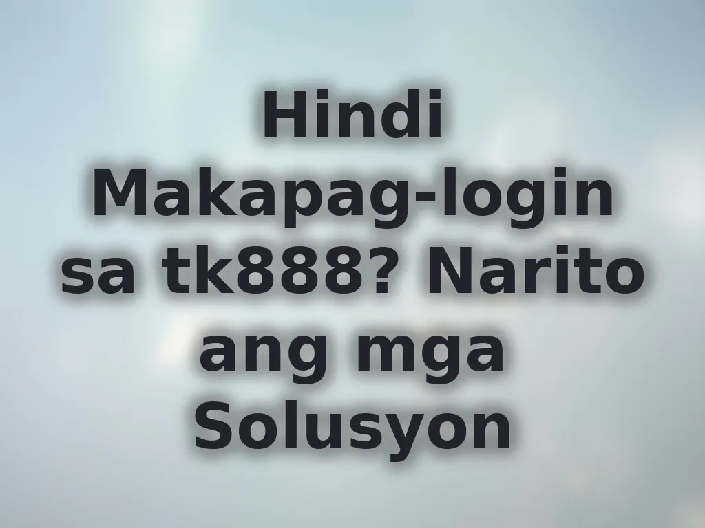 Hindi Makapag-login sa tk888? Narito ang mga Solusyon