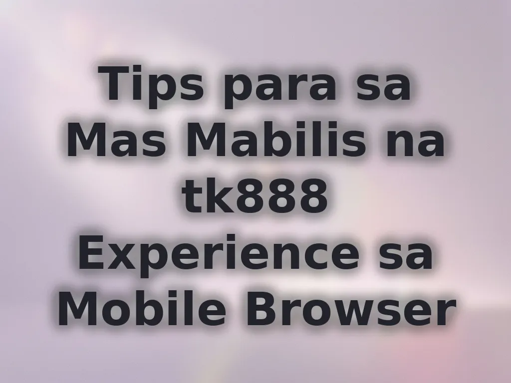 Tips para sa Mas Mabilis na tk888 Experience sa Mobile Browser